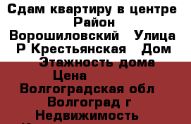 Сдам квартиру в центре  › Район ­ Ворошиловский › Улица ­ Р-Крестьянская › Дом ­ 35 › Этажность дома ­ 5 › Цена ­ 18 000 - Волгоградская обл., Волгоград г. Недвижимость » Квартиры аренда   . Волгоградская обл.